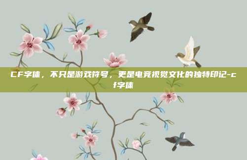 CF字体,不只是游戏符号,更是电竞视觉文化的独特印记-cf字体