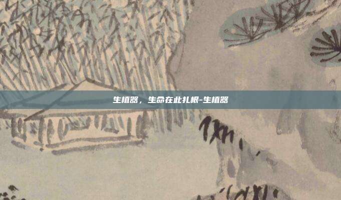 生植器,生命在此扎根-生植器
