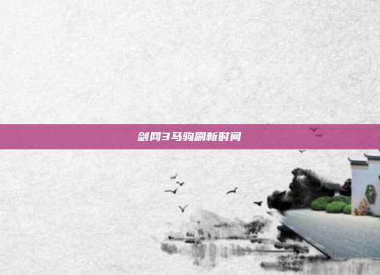 剑网3马驹刷新时间