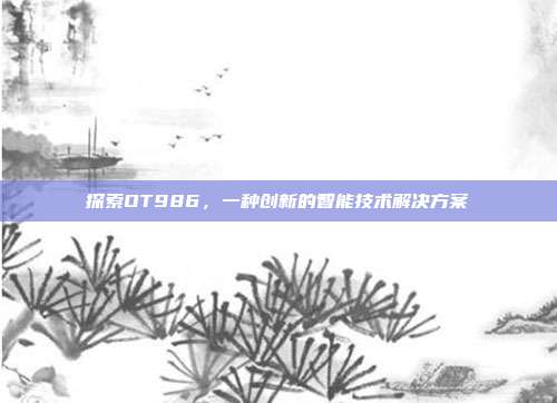 探索OT986,一种创新的智能技术解决方案