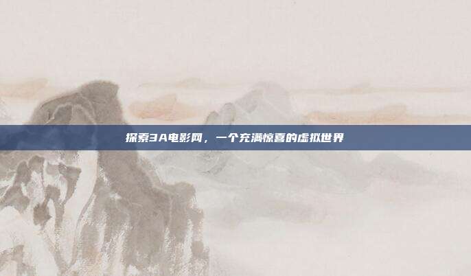 探索3A电影网,一个充满惊喜的虚拟世界