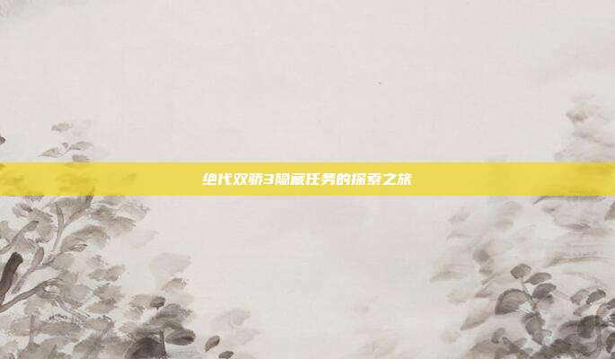 绝代双骄3隐藏任务的探索之旅