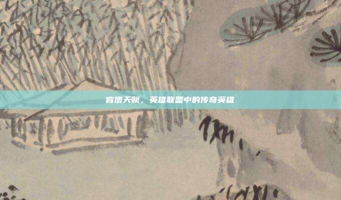 盲僧天赋,英雄联盟中的传奇英雄