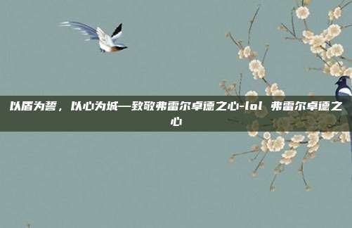 以盾为誓，以心为城—致敬弗雷尔卓德之心-lol 弗雷尔卓德之心