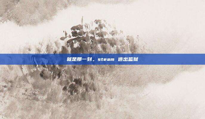 就是那一刻。steam 逃出监狱