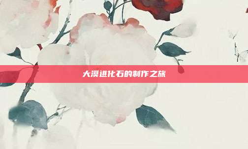 大漠进化石的制作之旅