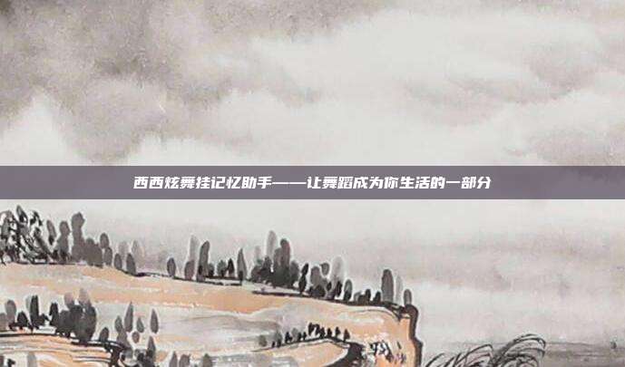 西西炫舞挂记忆助手——让舞蹈成为你生活的一部分