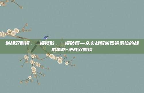 逆战双瞄镜，一镜锁敌，一镜破局—从实战解析双镜系统的战术革命-逆战双瞄镜