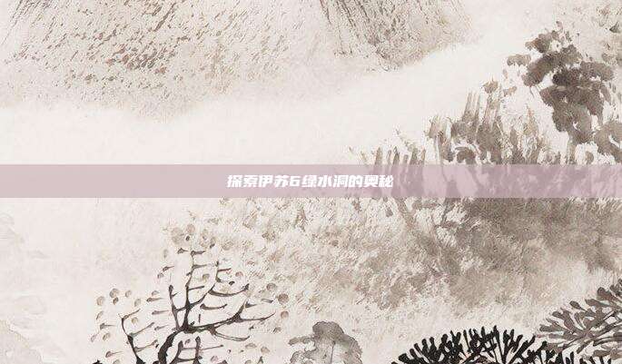 探索伊苏6绿水洞的奥秘