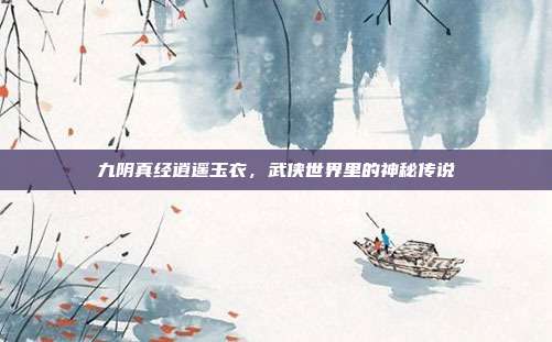 九阴真经逍遥玉衣，武侠世界里的神秘传说