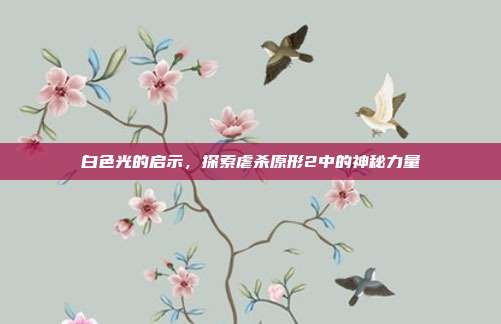 白色光的启示,探索虐杀原形2中的神秘力量