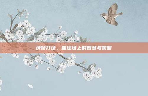 沃顿打法，篮球场上的智慧与策略