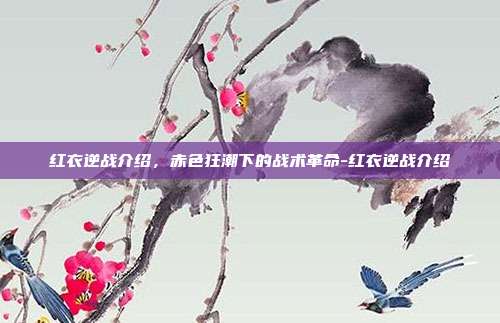 红衣逆战介绍,赤色狂潮下的战术革命-红衣逆战介绍