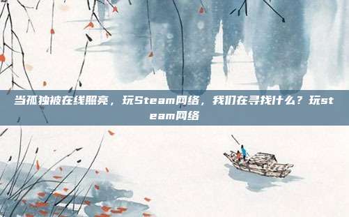 当孤独被在线照亮,玩Steam网络,我们在寻找什么?玩steam网络