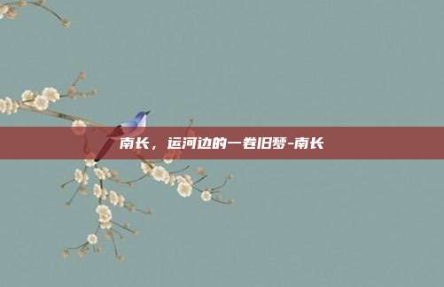南长，运河边的一卷旧梦-南长