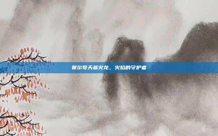 赛尔号天幕火龙,火焰的守护者