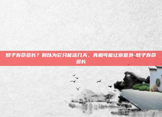 蚊子寿命多长？别以为它只能活几天，真相可能让你意外-蚊子寿命多长