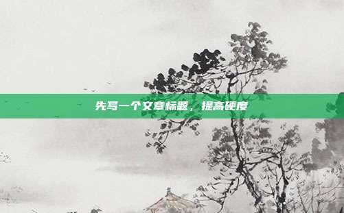 先写一个文章标题,提高硬度