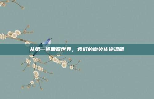 从第一视角看世界,我们的微笑传递温暖