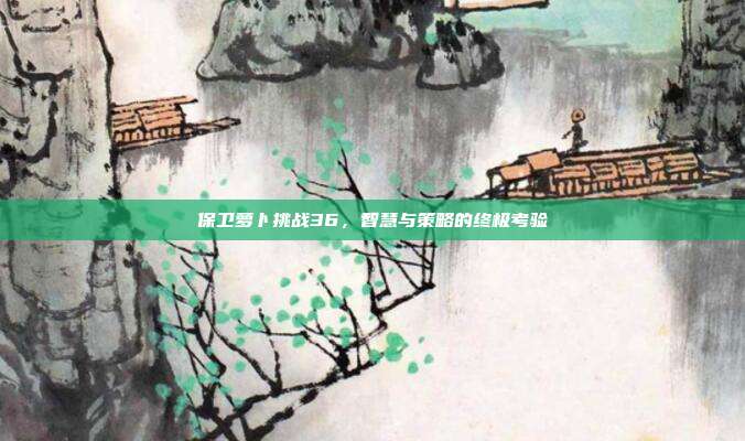 保卫萝卜挑战36，智慧与策略的终极考验