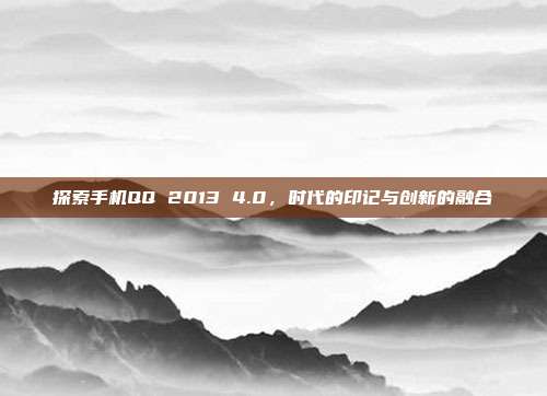 探索手机QQ 2013 4.0，时代的印记与创新的融合