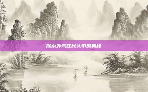 探索外域住民头巾的奥秘