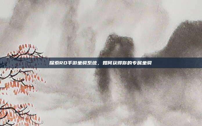 探索RO手游坐骑系统,如何获得你的专属坐骑