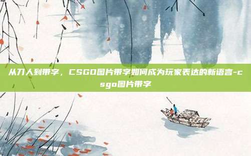 从刀人到带字，CSGO图片带字如何成为玩家表达的新语言-csgo图片带字