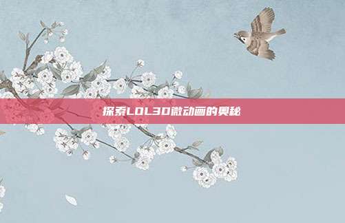 探索LOL3D微动画的奥秘