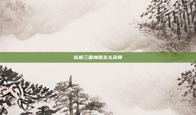 街机三国神器怎么获得