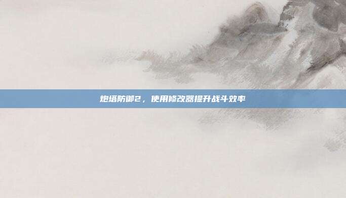 炮塔防御2,使用修改器提升战斗效率