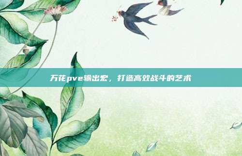 万花pve输出宏,打造高效战斗的艺术