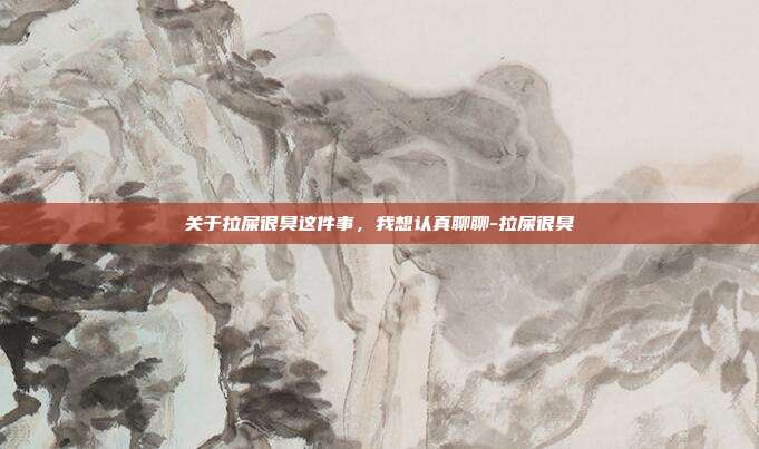 关于拉屎很臭这件事，我想认真聊聊-拉屎很臭