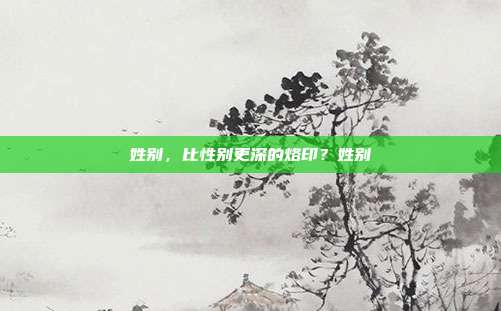 姓别，比性别更深的烙印？姓别