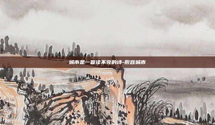 城市是一首读不完的诗-形容城市