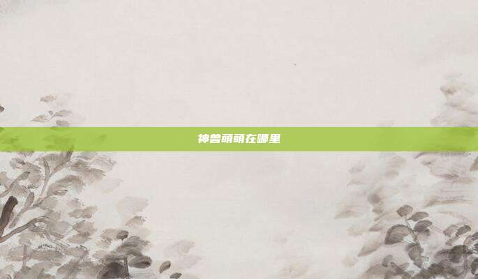神兽萌萌在哪里