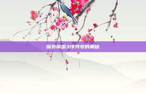 探索帝国3序列号的奥秘