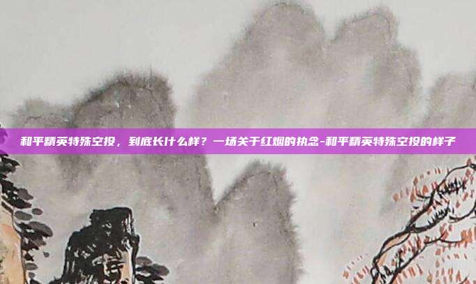 和平精英特殊空投，到底长什么样？一场关于红烟的执念-和平精英特殊空投的样子