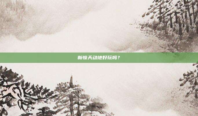新惊天动地好玩吗?