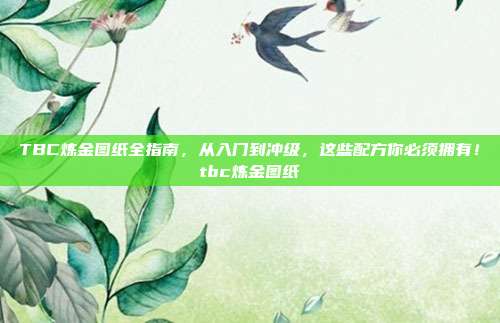 TBC炼金图纸全指南,从入门到冲级,这些配方你必须拥有!tbc炼金图纸