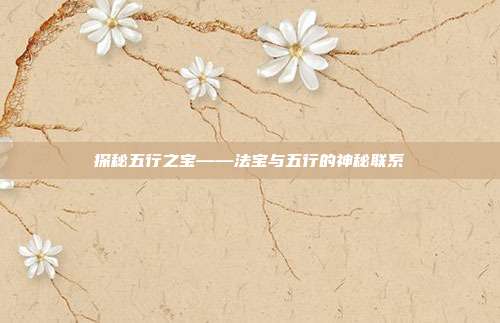 探秘五行之宝——法宝与五行的神秘联系