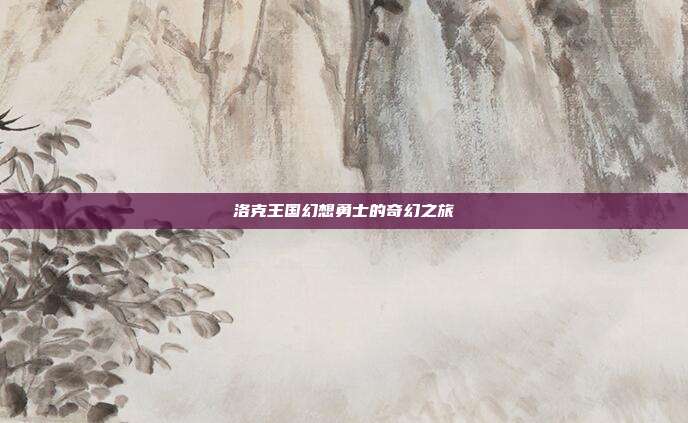 洛克王国幻想勇士的奇幻之旅
