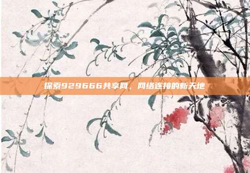探索929666共享网,网络连接的新天地