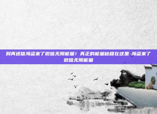 别再迷信海盗来了微信无限能量！真正的能量秘籍在这里-海盗来了微信无限能量