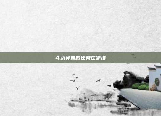 斗战神妖眼任务在哪接