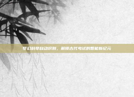 梦幻科举自动识别,解锁古代考试的智能新纪元
