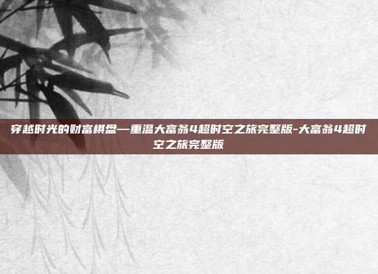 穿越时光的财富棋盘—重温大富翁4超时空之旅完整版-大富翁4超时空之旅完整版