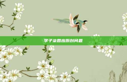 李子柒回应原创问题