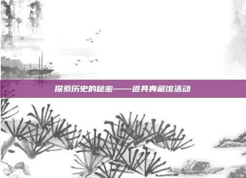 探索历史的秘密——道具典藏馆活动