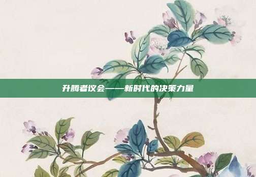 升腾者议会——新时代的决策力量